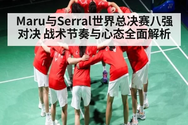 Maru与Serral世界总决赛八强对决 战术节奏与心态全面解析